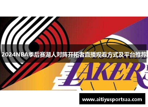 2024NBA季后赛湖人对阵开拓者直播观看方式及平台推荐